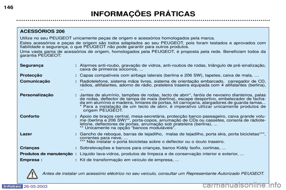 PEUGEOT 206 2003 Manual de utilização (in Portuguese) 26-05-2003
INFORMA‚ÍES PRçTICAS
146
ACESSîRIOS 206
Utilize no seu PEUGEOT
n‹o pode garantir para outros produtos.
Uma vasta gama de acess—rios de origem, homologados pela PEUGEOT, Ž p PEUGEOT 206 2003 Manual de utilização (in Portuguese) 26-05-2003
INFORMA‚ÍES PRçTICAS
146
ACESSîRIOS 206
Utilize no seu PEUGEOT
n‹o pode garantir para outros produtos.
Uma vasta gama de acess—rios de origem, homologados pela PEUGEOT, Ž p