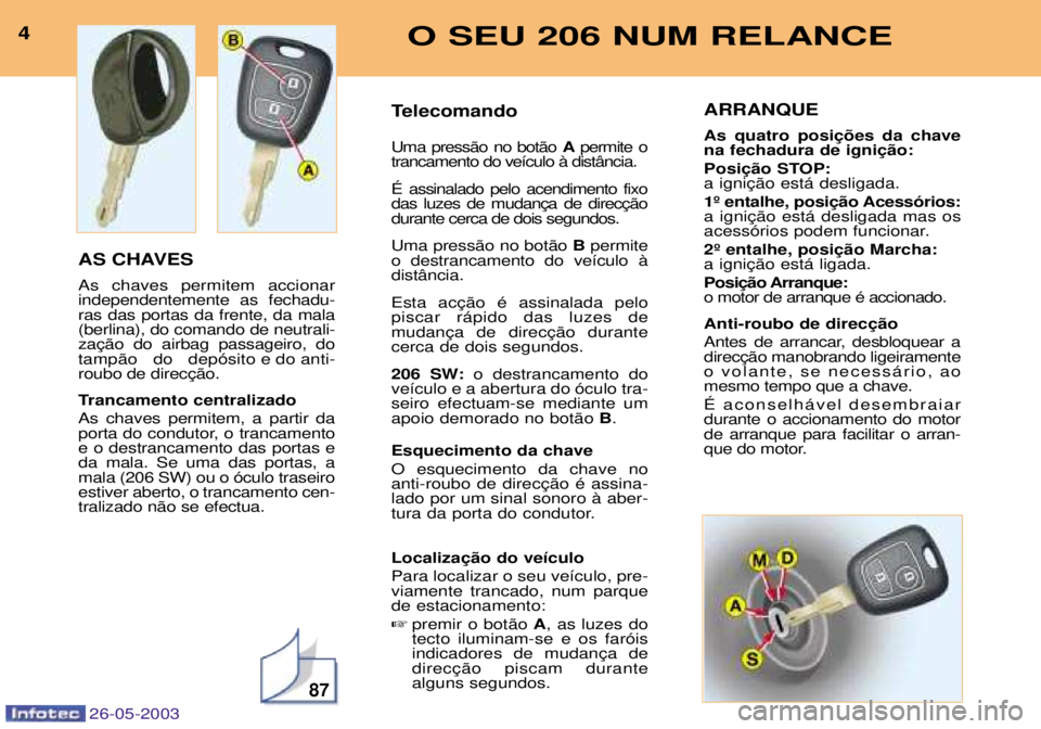 PEUGEOT 206 2003  Manual de utilização (in Portuguese) 87
4O SEU 206 NUM RELANCE
26-05-2003
AS CHAVES  As chaves permitem accionar independentemente as fechadu-ras das portas da frente, da mala(berlina), do comando de neutrali-
tamp‹o do dep—sito e do