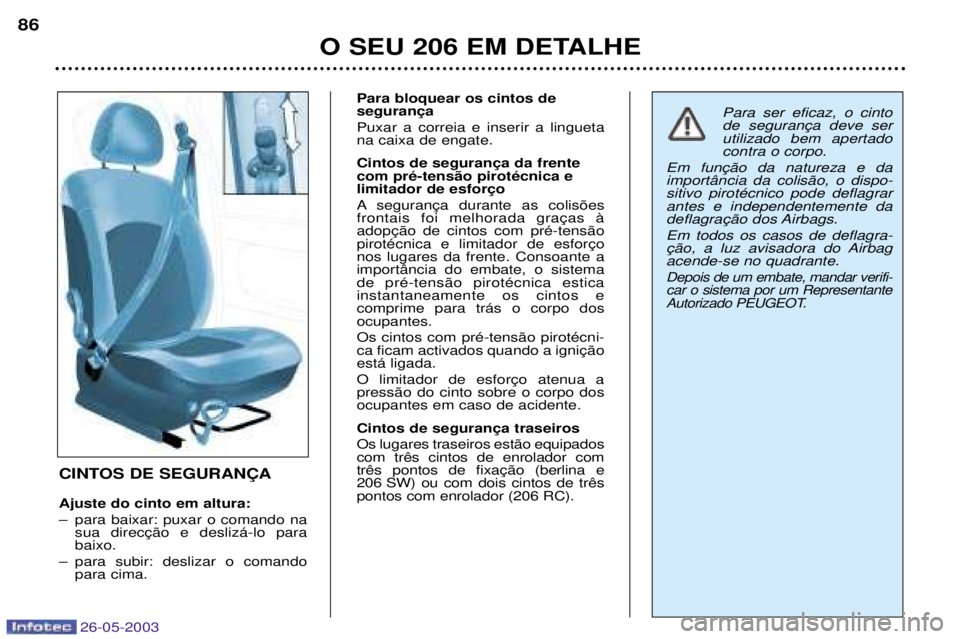 PEUGEOT 206 2003 Manual de utilização (in Portuguese) 26-05-2003
O SEU 206 EM DETALHE
86
CINTOS DE SEGURAN‚A Ajuste do cinto em altura:
Ð para baixar: puxar o comando na baixo.
Ð para subir: deslizar o comando para cima. Para bloquear os cintos de P PEUGEOT 206 2003 Manual de utilização (in Portuguese) 26-05-2003
O SEU 206 EM DETALHE
86
CINTOS DE SEGURAN‚A Ajuste do cinto em altura:
Ð para baixar: puxar o comando na baixo.
Ð para subir: deslizar o comando para cima. Para bloquear os cintos de P