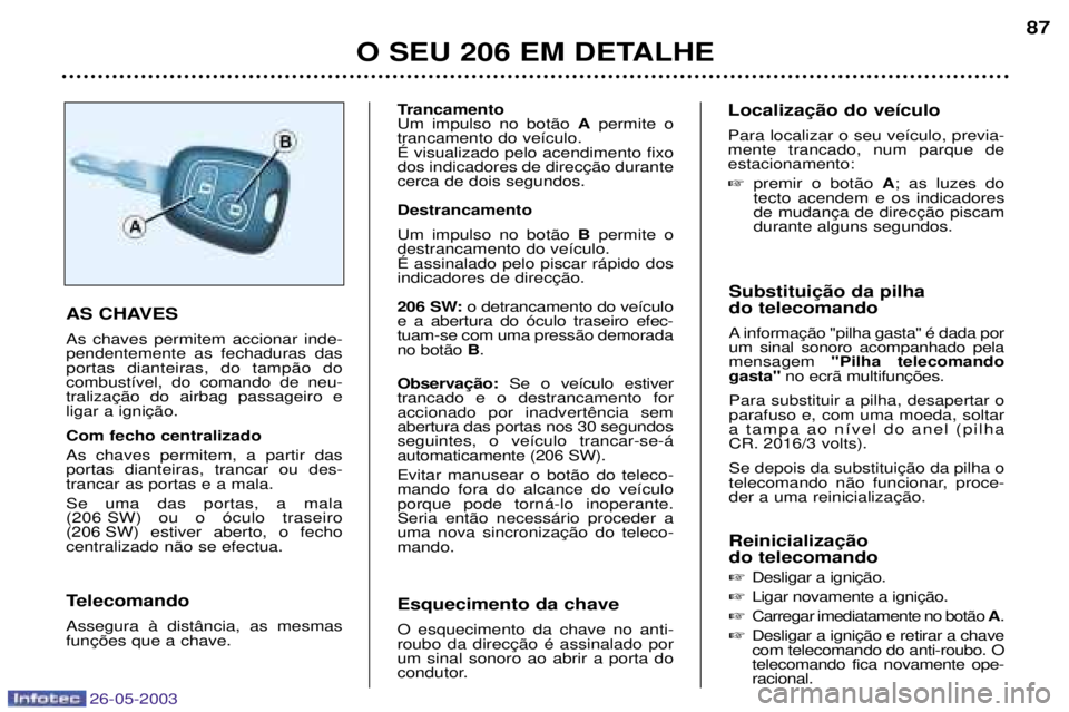 PEUGEOT 206 2003 Manual de utilização (in Portuguese) 26-05-2003
O SEU 206 EM DETALHE87
do telecomando
A um sinal sonoro acompanhado pelamensagem "Pilha telecomando
gasta"
Para substituir a pilha, desapertar oparafuso e, com uma moeda, soltar
a tamp PEUGEOT 206 2003 Manual de utilização (in Portuguese) 26-05-2003
O SEU 206 EM DETALHE87
do telecomando
A um sinal sonoro acompanhado pelamensagem "Pilha telecomando
gasta"
Para substituir a pilha, desapertar oparafuso e, com uma moeda, soltar
a tamp