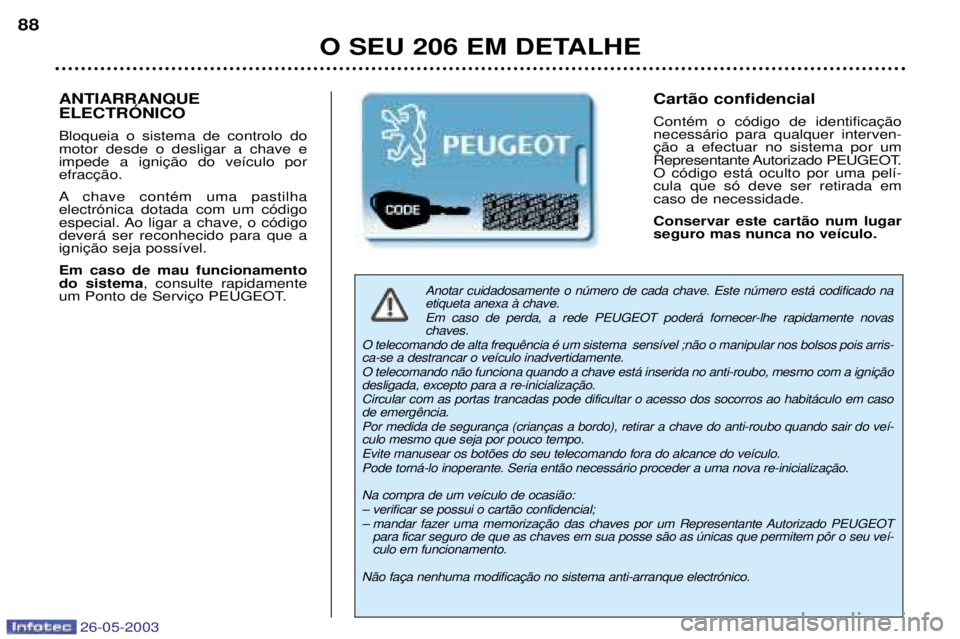 PEUGEOT 206 2003 Manual de utilização (in Portuguese) 26-05-2003
O SEU 206 EM DETALHE
88
Anotar cuidadosamente o nœmero de cada chave. Este nœmero est‡ codificado na etiqueta anexa ˆ chave.
Em caso de perda, a rede PEUGEOT poder‡ fornecer-lhe ra PEUGEOT 206 2003 Manual de utilização (in Portuguese) 26-05-2003
O SEU 206 EM DETALHE
88
Anotar cuidadosamente o nœmero de cada chave. Este nœmero est‡ codificado na etiqueta anexa ˆ chave.
Em caso de perda, a rede PEUGEOT poder‡ fornecer-lhe ra