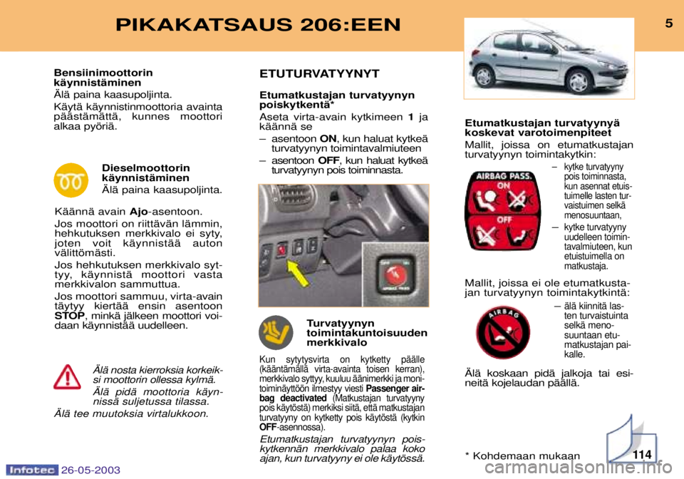 PEUGEOT 206 2003 Návod na použitie (in Slovakian) Etumatkustajan turvatyynyŠ koskevat varotoimenpiteet Mallit, joissa on etumatkustajan turvatyynyn toimintakytkin:
Ð kytke turvatyynypois toiminnasta,kun asennat etuis-tuimelle lasten tur-vaistuimen PEUGEOT 206 2003 Návod na použitie (in Slovakian) Etumatkustajan turvatyynyŠ koskevat varotoimenpiteet Mallit, joissa on etumatkustajan turvatyynyn toimintakytkin:
Ð kytke turvatyynypois toiminnasta,kun asennat etuis-tuimelle lasten tur-vaistuimen