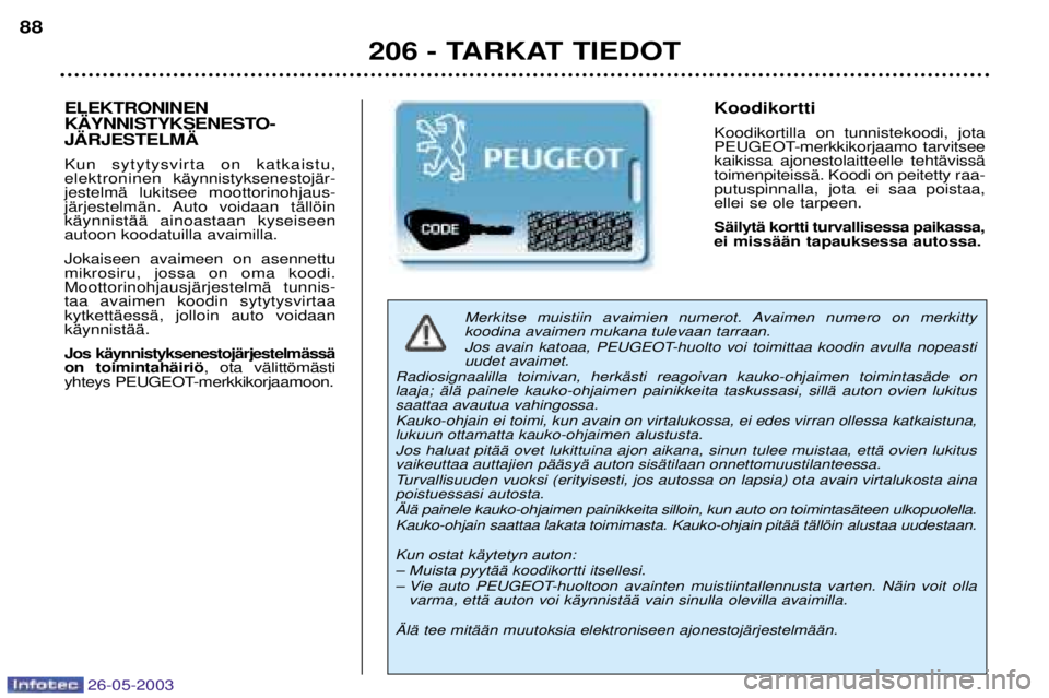 PEUGEOT 206 2003  Návod na použitie (in Slovakian) 26-05-2003
206 - TARKAT TIEDOT
88
Merkitse muistiin avaimien numerot. Avaimen numero on merkitty koodina avaimen mukana tulevaan tarraan. 
Jos avain katoaa, PEUGEOT-huolto voi toimittaa koodin avulla 