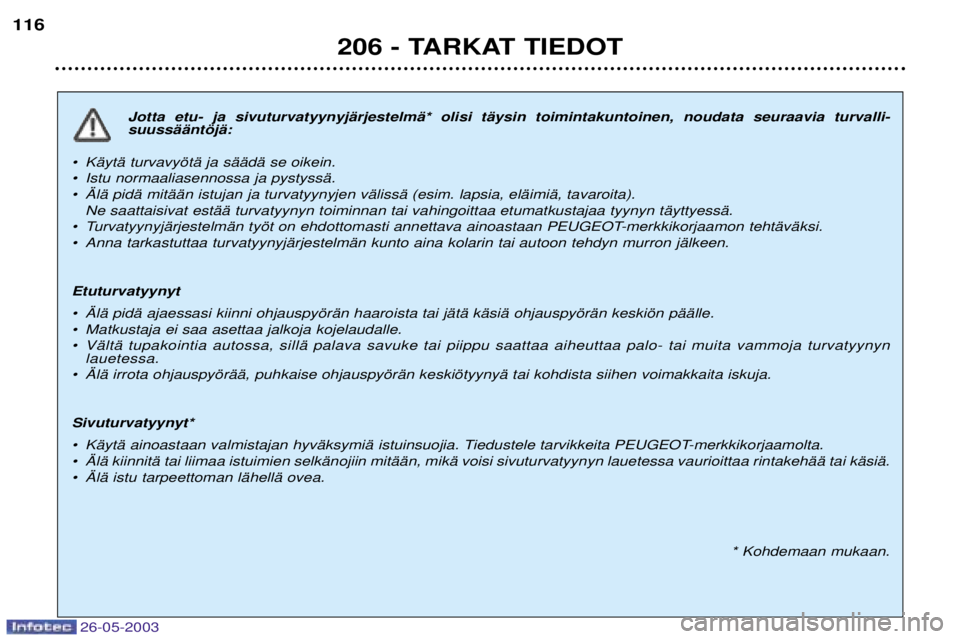 PEUGEOT 206 2003 Omistajan Käsikirja (in Finnish) 26-05-2003
206 - TARKAT TIEDOT
116
Jotta etu- ja sivuturvatyynyjŠrjestelmŠ* olisi tŠysin toimintakuntoinen, noudata seuraavia turvalli- suussŠŠntšjŠ:
¥ KŠytŠ turvavyštŠ ja sŠŠdŠ se oike PEUGEOT 206 2003 Omistajan Käsikirja (in Finnish) 26-05-2003
206 - TARKAT TIEDOT
116
Jotta etu- ja sivuturvatyynyjŠrjestelmŠ* olisi tŠysin toimintakuntoinen, noudata seuraavia turvalli- suussŠŠntšjŠ:
¥ KŠytŠ turvavyštŠ ja sŠŠdŠ se oike