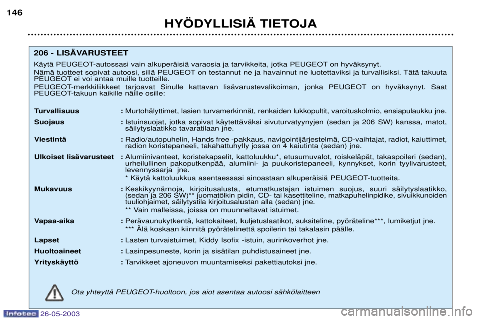 PEUGEOT 206 2003  Omistajan Käsikirja (in Finnish) 26-05-2003
HY…DYLLISI€ TIETOJA
146
206 - LIS€VARUSTEET 
KŠytŠ PEUGEOT-autossasi vain alkuperŠisiŠ varaosia ja tarvikkeita, jotka PEUGEOT on hyvŠksynyt. 
NŠmŠ tuotteet sopivat autoosi, sil