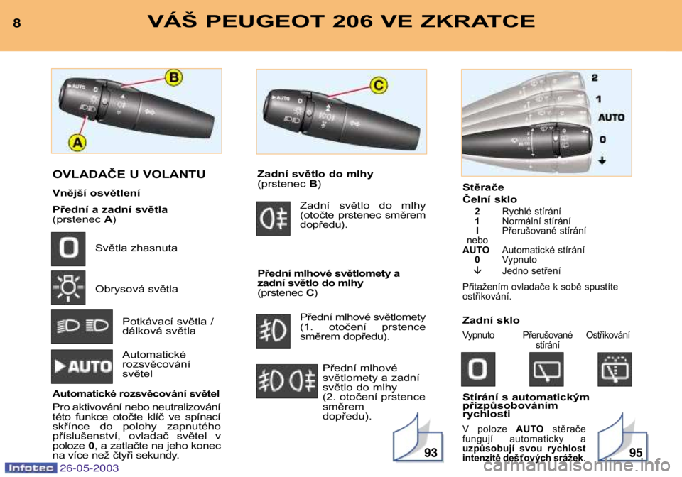 PEUGEOT 206 2003  Návod na použití (in Czech) Stěrače 
Čelní sklo
2Rychlé stírání
1 Normální stírání
I Přerušované stírání
nebo
AUTO Automatické stírání
0 Vypnuto
� Jedno setření
Přitažením ovladače k sobě spustíte 