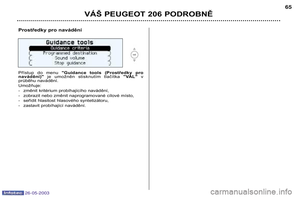 PEUGEOT 206 2003 Návod na použití (in Czech) 26-05-2003
VÁŠ PEUGEOT 206 PODROBNĚ65
Prostředky pro navádění
Přístup do menu
"Guidance tools (Prostředky pro
navádění)" je umožněn stisknutím tlačítka "VAL PEUGEOT 206 2003 Návod na použití (in Czech) 26-05-2003
VÁŠ PEUGEOT 206 PODROBNĚ65
Prostředky pro navádění
Přístup do menu
"Guidance tools (Prostředky pro
navádění)" je umožněn stisknutím tlačítka "VAL