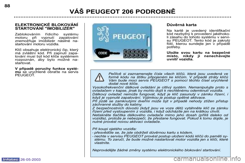 PEUGEOT 206 2003 Návod na použití (in Czech) 26-05-2003
VÁŠ PEUGEOT 206 PODROBNĚ
88
Pečlivě si zaznamenejte čísla všech klíčů, která jsou uvedená ve
formě kódu na štítku připojeném ke klíčům. V případě PEUGEOT 206 2003 Návod na použití (in Czech) 26-05-2003
VÁŠ PEUGEOT 206 PODROBNĚ
88
Pečlivě si zaznamenejte čísla všech klíčů, která jsou uvedená ve
formě kódu na štítku připojeném ke klíčům. V případě