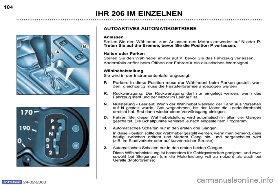 PEUGEOT 206 2002.5 Betriebsanleitungen (in German) 24-02-2003
IHR 206 IM EINZELNEN
104
AUTOAKTIVES AUTOMATIKGETRIEBE
Anlassen
Stellen Sie den WŠhlhebel zum Anlassen des Motors entweder auf
Noder P.
Treten Sie auf die Bremse, bevor Sie die Positio PEUGEOT 206 2002.5 Betriebsanleitungen (in German) 24-02-2003
IHR 206 IM EINZELNEN
104
AUTOAKTIVES AUTOMATIKGETRIEBE
Anlassen
Stellen Sie den WŠhlhebel zum Anlassen des Motors entweder auf
Noder P.
Treten Sie auf die Bremse, bevor Sie die Positio