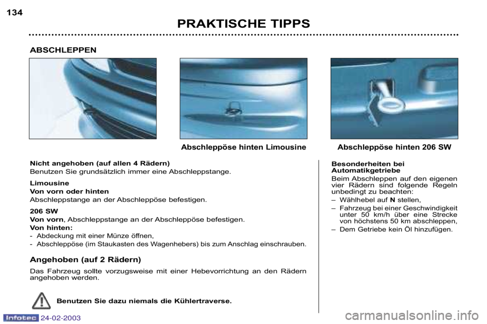 PEUGEOT 206 2002.5 Betriebsanleitungen (in German) PRAKTISCHE TIPPS
134
Nicht angehoben (auf allen 4 Rädern)
Benutzen Sie grundsätzlich immer eine Abschleppstange.
Limousine
Von vorn oder hinten
Abschleppstange an der Abschleppöse befestigen.
2 PEUGEOT 206 2002.5 Betriebsanleitungen (in German) PRAKTISCHE TIPPS
134
Nicht angehoben (auf allen 4 Rädern)
Benutzen Sie grundsätzlich immer eine Abschleppstange.
Limousine
Von vorn oder hinten
Abschleppstange an der Abschleppöse befestigen.
2