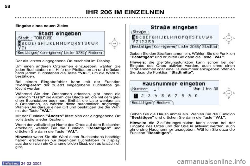 PEUGEOT 206 2002.5  Betriebsanleitungen (in German) 24-02-2003
IHR 206 IM EINZELNEN
58
Geben Sie den Stra§ennamen ein. WŠhlen Sie die Funktion "BestŠtigen"
und drŸcken Sie dann die Taste  "VAL".
Hinweis: die ZielfŸhrungsfunktion kann schon bei der