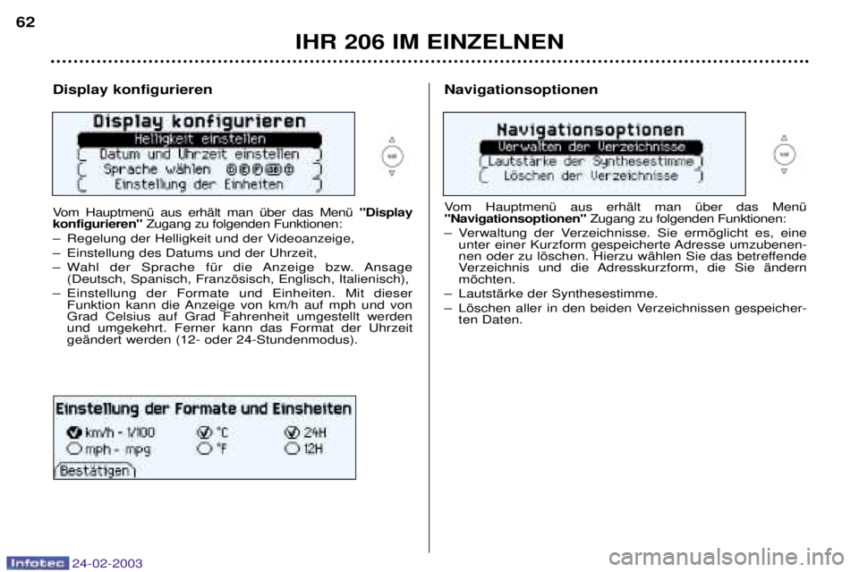 PEUGEOT 206 2002.5  Betriebsanleitungen (in German) 24-02-2003
IHR 206 IM EINZELNEN
62
Display konfigurieren 
Vom HauptmenŸ aus erhŠlt man Ÿber das MenŸ 
"Display
konfigurieren" Zugang zu folgenden Funktionen:
Ð Regelung der Helligkeit und der Vid