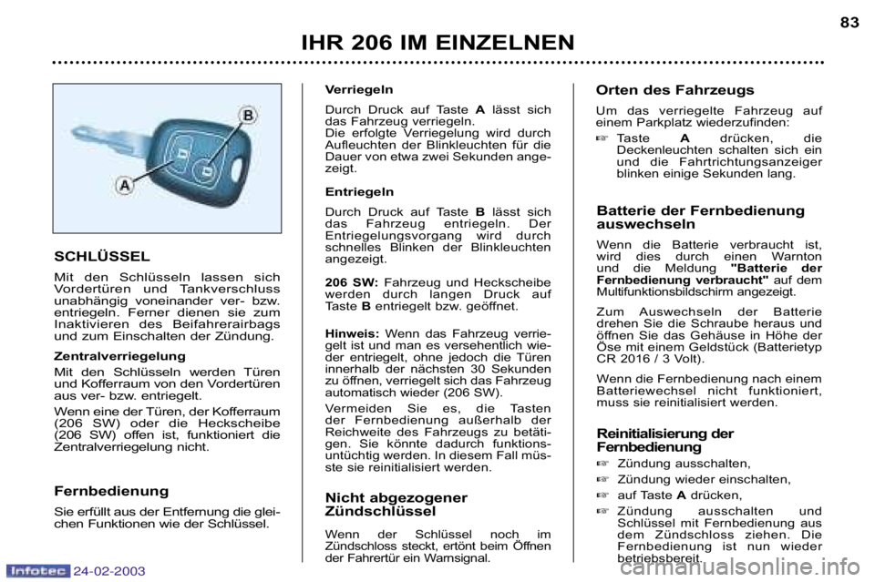 PEUGEOT 206 2002.5 Betriebsanleitungen (in German) 24-02-2003
IHR 206 IM EINZELNEN83
Batterie der Fernbedienung
auswechseln
Wenn die Batterie verbraucht ist,
wird dies durch einen Warnton
und die Meldung "Batterie der
Fernbedienung v PEUGEOT 206 2002.5 Betriebsanleitungen (in German) 24-02-2003
IHR 206 IM EINZELNEN83
Batterie der Fernbedienung
auswechseln
Wenn die Batterie verbraucht ist,
wird dies durch einen Warnton
und die Meldung "Batterie der
Fernbedienung v