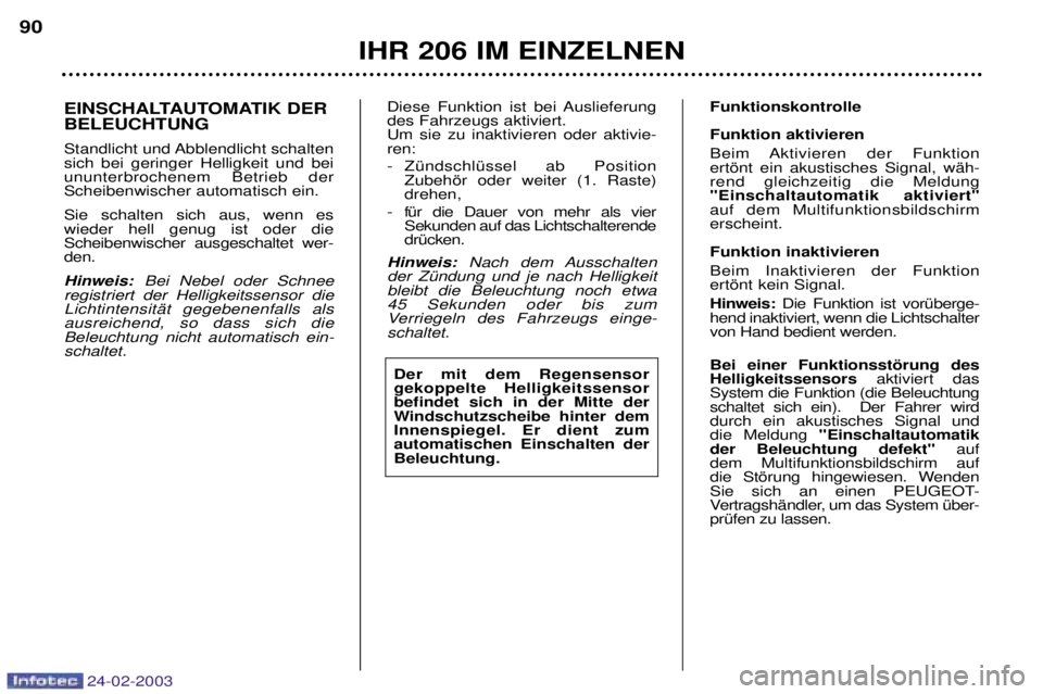 PEUGEOT 206 2002.5 Betriebsanleitungen (in German) 24-02-2003
IHR 206 IM EINZELNEN
90
EINSCHALTAUTOMATIK DER BELEUCHTUNG
Standlicht und Abblendlicht schalten sich bei geringer Helligkeit und beiununterbrochenem Betrieb derScheibenwischer automatisch PEUGEOT 206 2002.5 Betriebsanleitungen (in German) 24-02-2003
IHR 206 IM EINZELNEN
90
EINSCHALTAUTOMATIK DER BELEUCHTUNG
Standlicht und Abblendlicht schalten sich bei geringer Helligkeit und beiununterbrochenem Betrieb derScheibenwischer automatisch