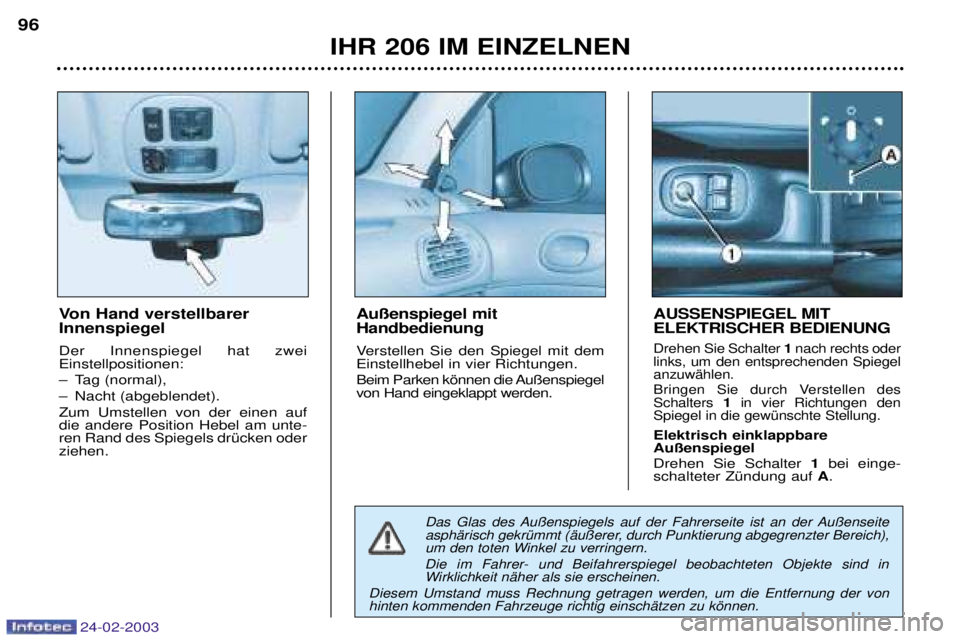 PEUGEOT 206 2002.5  Betriebsanleitungen (in German) 24-02-2003
IHR 206 IM EINZELNEN
96
Von Hand verstellbarer Innenspiegel  Der Innenspiegel hat zwei Einstellpositionen:  
Ð Tag (normal), 
Ð Nacht (abgeblendet). Zum Umstellen von der einen auf die an