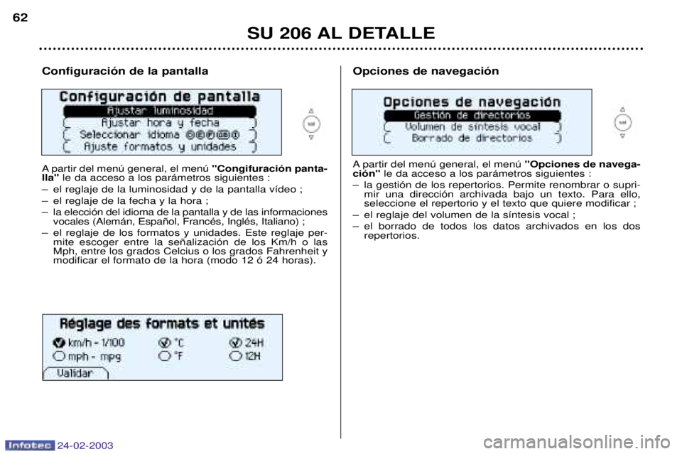PEUGEOT 206 2002.5 Manual del propietario (in Spanish) 24-02-2003
SU 206 AL DETALLE
62
Configuraci—n de la pantalla
A partir del menœ general, el menœ
"Congifuraci—n panta-
lla" le da acceso a los par‡metros siguientes :
Ð el reglaje de la lumi PEUGEOT 206 2002.5 Manual del propietario (in Spanish) 24-02-2003
SU 206 AL DETALLE
62
Configuraci—n de la pantalla
A partir del menœ general, el menœ
"Congifuraci—n panta-
lla" le da acceso a los par‡metros siguientes :
Ð el reglaje de la lumi