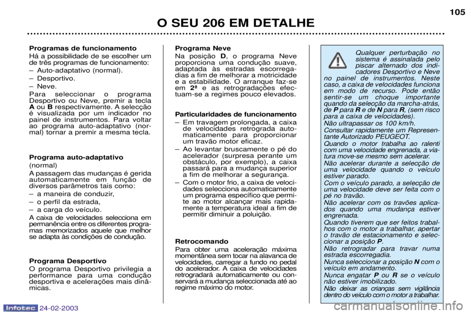 PEUGEOT 206 2002.5 Manual de utilização (in Portuguese) 24-02-2003
O SEU 206 EM DETALHE105
Programas de funcionamento H‡ a possibilidade de se escolher um
Ð Auto-adaptativo (normal).
Ð Desportivo.
Ð Neve.Para seleccionar o programa Desportivo ou Nev PEUGEOT 206 2002.5 Manual de utilização (in Portuguese) 24-02-2003
O SEU 206 EM DETALHE105
Programas de funcionamento H‡ a possibilidade de se escolher um
Ð Auto-adaptativo (normal).
Ð Desportivo.
Ð Neve.Para seleccionar o programa Desportivo ou Nev