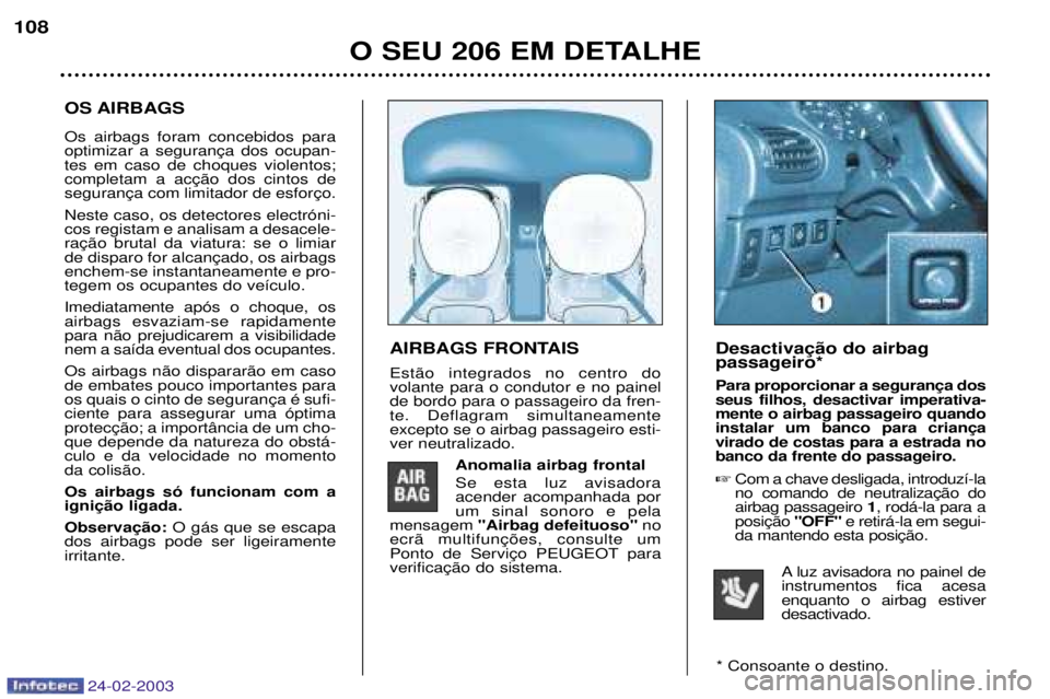 PEUGEOT 206 2002.5 Manual de utilização (in Portuguese) 24-02-2003
O SEU 206 EM DETALHE
108
AIRBAGS FRONTAIS Est‹o integrados no centro do volante para o condutor e no painelde bordo para o passageiro da fren-te. Deflagram simultaneamenteexcepto se o air PEUGEOT 206 2002.5 Manual de utilização (in Portuguese) 24-02-2003
O SEU 206 EM DETALHE
108
AIRBAGS FRONTAIS Est‹o integrados no centro do volante para o condutor e no painelde bordo para o passageiro da fren-te. Deflagram simultaneamenteexcepto se o air