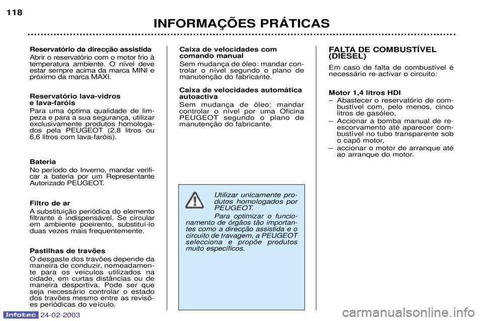 PEUGEOT 206 2002.5  Manual de utilização (in Portuguese) 24-02-2003
INFORMA‚ÍES PRçTICAS
118
 Abrir o reservat—rio com o motor frio ˆ temperatura ambiente. O n’vel deveestar sempre acima da marca MINI epr—ximo da marca MAXI. Caixa de velocidades 