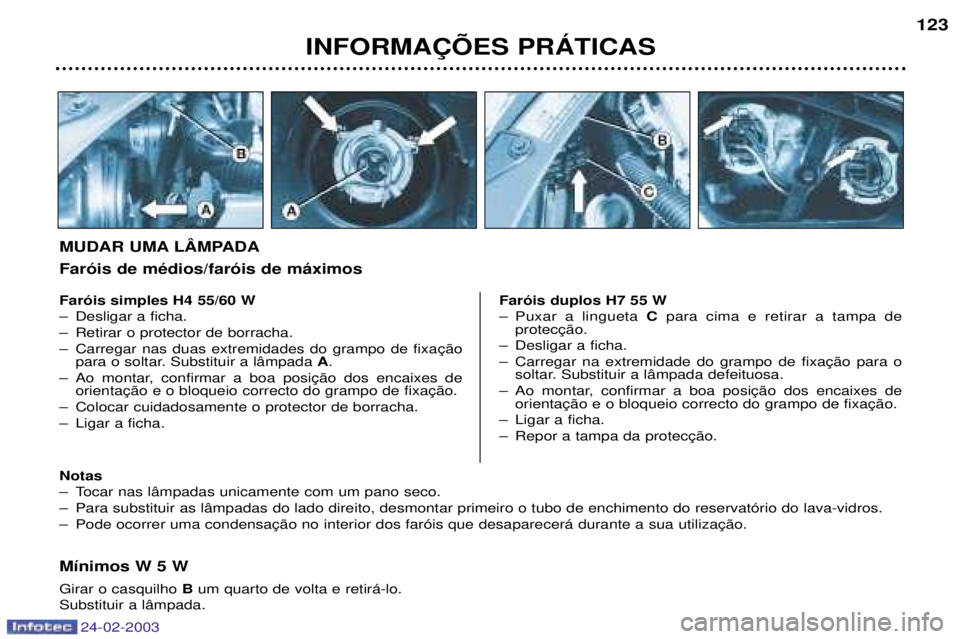 PEUGEOT 206 2002.5  Manual de utilização (in Portuguese) 24-02-2003
INFORMA‚ÍES PRçTICAS123
M’nimos W 5 W Girar o casquilho 
Bum quarto de volta e retir‡-lo.
Substituir a l‰mpada.
Far—is simples H4 55/60 W 
Ð Desligar a ficha.
Ð Retirar o prot