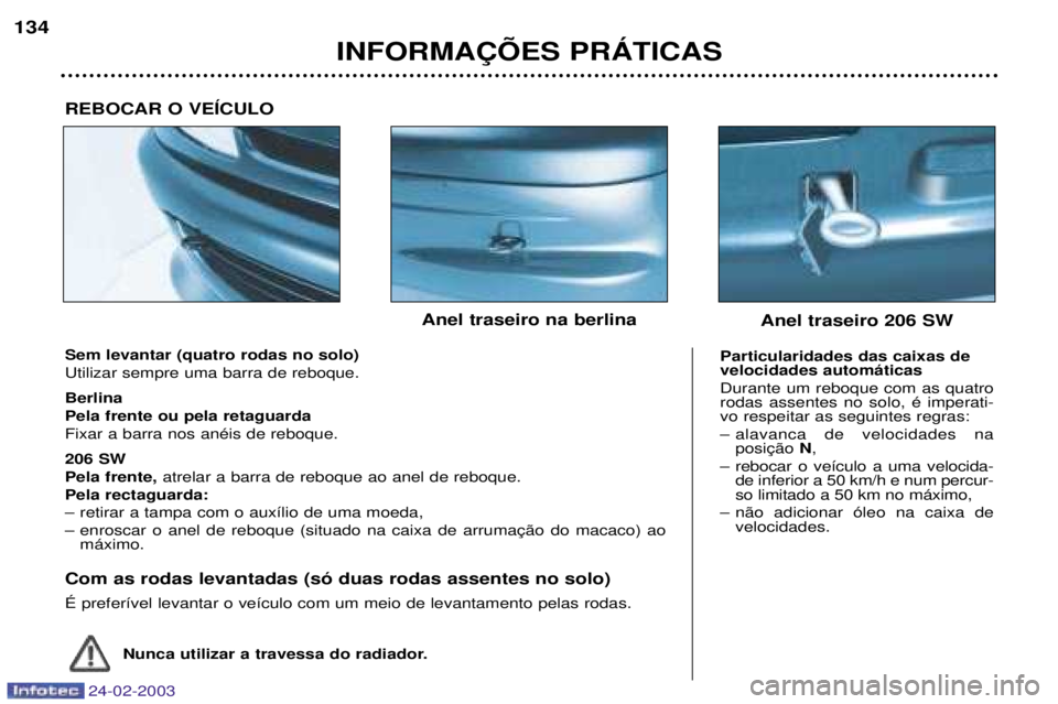 PEUGEOT 206 2002.5 Manual de utilização (in Portuguese) 24-02-2003
INFORMA‚ÍES PRçTICAS
134
Sem levantar (quatro rodas no solo) Utilizar sempre uma barra de reboque. Berlina Pela frente ou pela retaguardaFixar a barra nos anŽis de reboque. 206 SW Pela PEUGEOT 206 2002.5 Manual de utilização (in Portuguese) 24-02-2003
INFORMA‚ÍES PRçTICAS
134
Sem levantar (quatro rodas no solo) Utilizar sempre uma barra de reboque. Berlina Pela frente ou pela retaguardaFixar a barra nos anŽis de reboque. 206 SW Pela