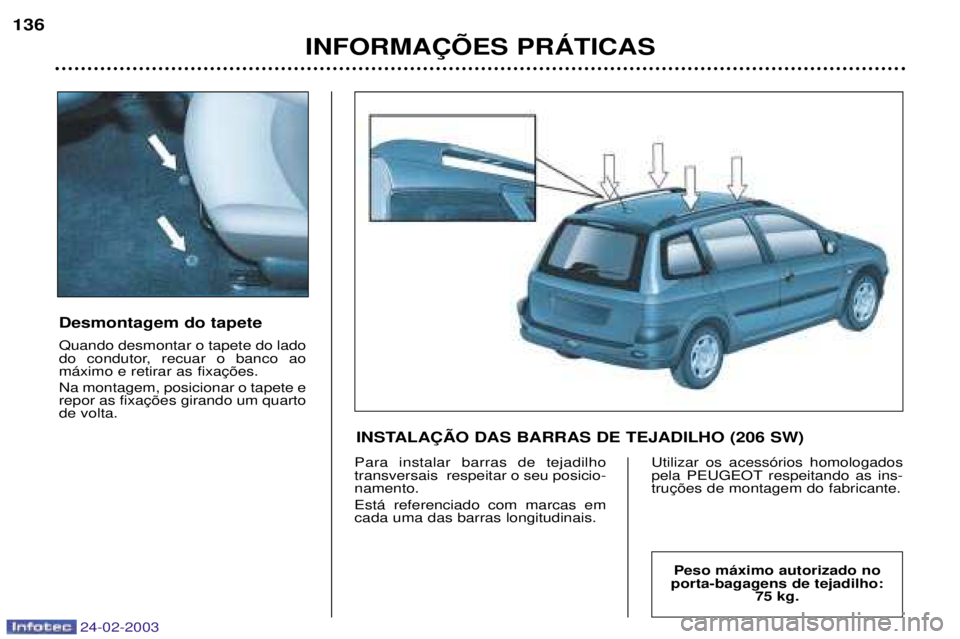 PEUGEOT 206 2002.5 Manual de utilização (in Portuguese) 24-02-2003
INFORMA‚ÍES PRçTICAS
136
Desmontagem do tapete Quando desmontar o tapete do lado
do condutor, recuar o banco ao Na montagem, posicionar o tapete e de volta.
Para instalar barras de tej PEUGEOT 206 2002.5 Manual de utilização (in Portuguese) 24-02-2003
INFORMA‚ÍES PRçTICAS
136
Desmontagem do tapete Quando desmontar o tapete do lado
do condutor, recuar o banco ao Na montagem, posicionar o tapete e de volta.
Para instalar barras de tej