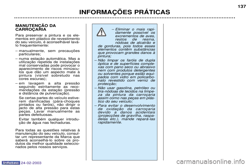 PEUGEOT 206 2002.5  Manual de utilização (in Portuguese) 24-02-2003
INFORMA‚ÍES PRçTICAS137
MANUTEN‚ÌO DA CARRO‚ARIA Para preservar a pintura e os ele- mentos em pl‡stico de revestimentodo seu ve’culo, Ž aconselh‡vel lav‡-lo frequentemente