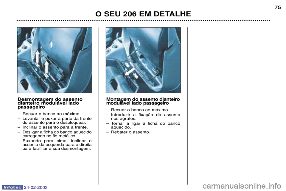 PEUGEOT 206 2002.5 Manual de utilização (in Portuguese) 24-02-2003
O SEU 206 EM DETALHE75
Desmontagem do assento dianteiro modul‡vel ladopassageiro
Ð Recuar o banco ao m‡ximo.
Ð Levantar e puxar a parte da frente do assento para o desbloquear.
Ð I PEUGEOT 206 2002.5 Manual de utilização (in Portuguese) 24-02-2003
O SEU 206 EM DETALHE75
Desmontagem do assento dianteiro modul‡vel ladopassageiro
Ð Recuar o banco ao m‡ximo.
Ð Levantar e puxar a parte da frente do assento para o desbloquear.
Ð I