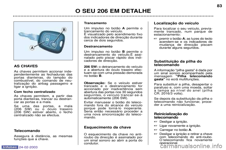 PEUGEOT 206 2002.5  Manual de utilização (in Portuguese) 24-02-2003
O SEU 206 EM DETALHE83
 telecomando 
A  um sinal sonoro acompanhado pelamensagem  "Pilha telecomando
gasta" 
Para substituir a pilha, desapertar oparafuso e, com uma moeda, soltar
a tampa a