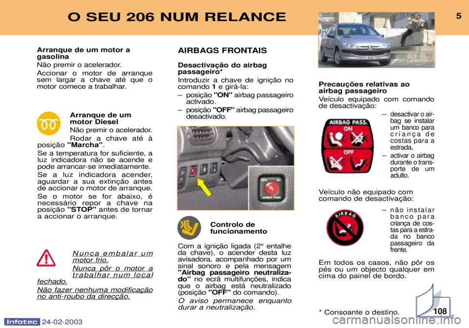 PEUGEOT 206 2002.5  Manual de utilização (in Portuguese) 108
5O SEU 206 NUM RELANCE
24-02-2003
Nuncaembalarummotor frio.
Nunca p™r o motor atrabalharnumlocalfechado.

Arranque de um motor a gasolina 
N‹o premir o acelerador.Accionar o motor de arranque 