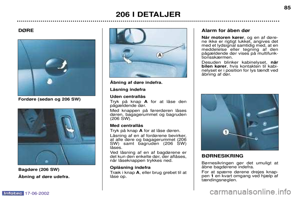 PEUGEOT 206 2002 Brugsanvisning (in Danish) 17-06-2002
206 I DETALJER85
D¯RE Ford¿re (sedan og 206 SW) Bagd¿re (206 SW) B¯RNESIKRING B¿rnesikringen g¿r det umuligt at Œbne bagd¿rene indefra. For at sp¾rre d¿rene drejes knap- pen
1en PEUGEOT 206 2002 Brugsanvisning (in Danish) 17-06-2002
206 I DETALJER85
D¯RE Ford¿re (sedan og 206 SW) Bagd¿re (206 SW) B¯RNESIKRING B¿rnesikringen g¿r det umuligt at Œbne bagd¿rene indefra. For at sp¾rre d¿rene drejes knap- pen
1en