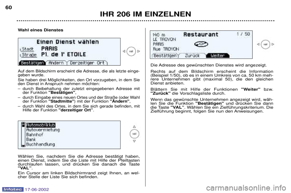 PEUGEOT 206 2002 Betriebsanleitungen (in German) IHR 206 IM EINZELNEN
60
Wahl eines Dienstes
Auf dem Bildschirm erscheint die Adresse, die als letzte einge- geben wurde. Sie haben drei Mšglichkeiten, den Ort vorzugeben, in dem Sie
den Dienst in An PEUGEOT 206 2002 Betriebsanleitungen (in German) IHR 206 IM EINZELNEN
60
Wahl eines Dienstes
Auf dem Bildschirm erscheint die Adresse, die als letzte einge- geben wurde. Sie haben drei Mšglichkeiten, den Ort vorzugeben, in dem Sie
den Dienst in An
