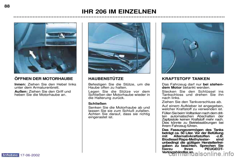 PEUGEOT 206 2002 Betriebsanleitungen (in German) IHR 206 IM EINZELNEN
88
HAUBENST†TZE Befestigen Sie die StŸtze, um die
Haube offen zu halten. Legen Sie die StŸtze vor dem Schlie§en der Motorhaube wieder indie Halterung zurŸck. Schlie§en Sen PEUGEOT 206 2002 Betriebsanleitungen (in German) IHR 206 IM EINZELNEN
88
HAUBENST†TZE Befestigen Sie die StŸtze, um die
Haube offen zu halten. Legen Sie die StŸtze vor dem Schlie§en der Motorhaube wieder indie Halterung zurŸck. Schlie§en Sen