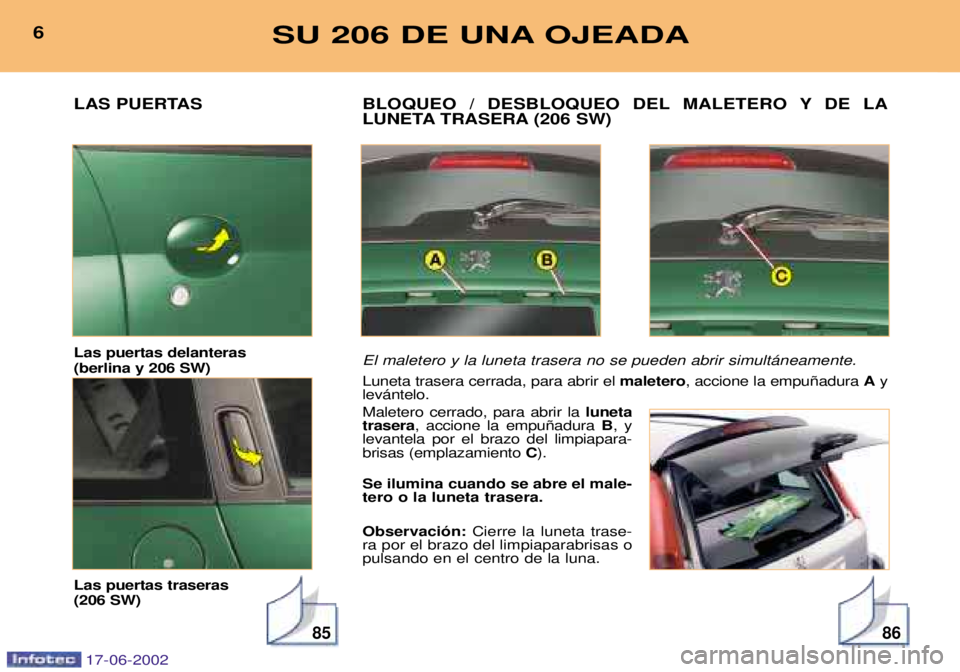 PEUGEOT 206 2002  Manual del propietario (in Spanish) 8586
BLOQUEO / DESBLOQUEO DEL MALETERO Y DE LA 
LUNETA TRASERA (206 SW) El maletero y la luneta trasera no se pueden abrir simult‡neamente. Luneta trasera cerrada, para abrir el maletero, accione la