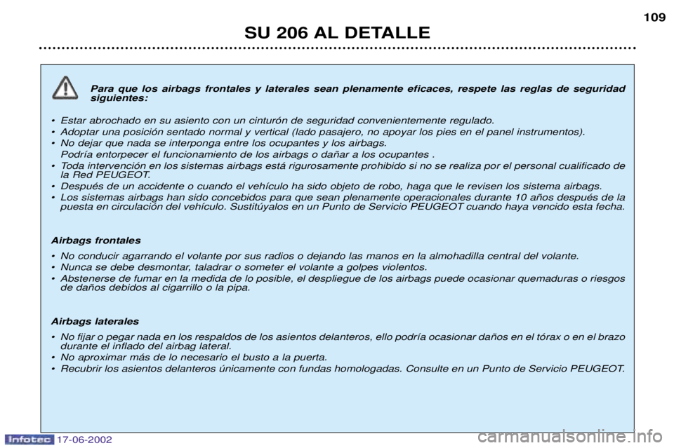 PEUGEOT 206 2002 Manual del propietario (in Spanish) 17-06-2002
SU 206 AL DETALLE109
Para que los airbags frontales y laterales sean plenamente eficaces, respete las reglas de seguridad siguientes:
¥ Estar abrochado en su asiento con un cintur—n de s PEUGEOT 206 2002 Manual del propietario (in Spanish) 17-06-2002
SU 206 AL DETALLE109
Para que los airbags frontales y laterales sean plenamente eficaces, respete las reglas de seguridad siguientes:
¥ Estar abrochado en su asiento con un cintur—n de s