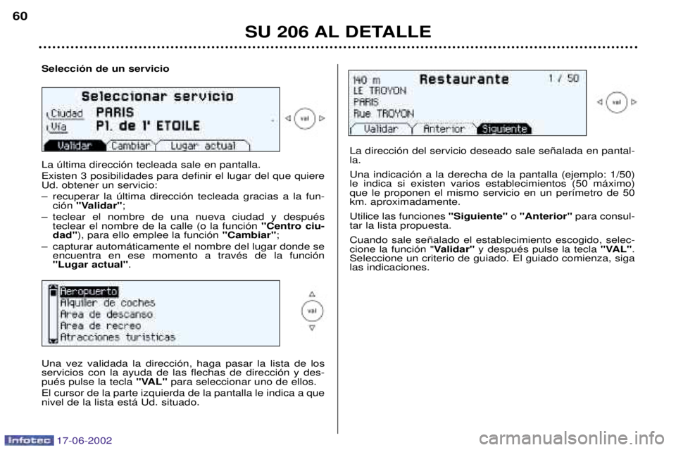 PEUGEOT 206 2002 Manual del propietario (in Spanish) 17-06-2002
SU 206 AL DETALLE
60
Selecci—n de un servicio La œltima direcci—n tecleada sale en pantalla. Existen 3 posibilidades para definir el lugar del que quiere Ud. obtener un servicio:
Ð r PEUGEOT 206 2002 Manual del propietario (in Spanish) 17-06-2002
SU 206 AL DETALLE
60
Selecci—n de un servicio La œltima direcci—n tecleada sale en pantalla. Existen 3 posibilidades para definir el lugar del que quiere Ud. obtener un servicio:
Ð r