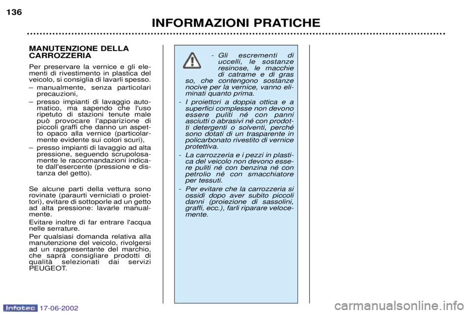 PEUGEOT 206 2002  Manuale duso (in Italian) 17-06-2002
INFORMAZIONI PRATICHE
136
MANUTENZIONE DELLA CARROZZERIA Per preservare la vernice e gli ele- menti di rivestimento in plastica delveicolo, si consiglia di lavarli spesso. 
Ð manualmente, 