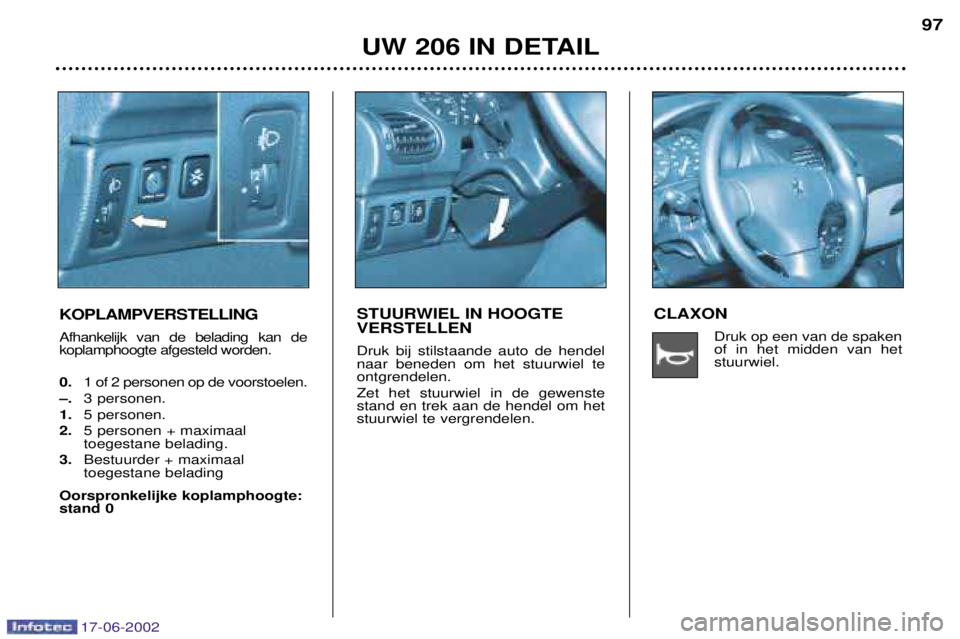 PEUGEOT 206 2002 Instructieboekje (in Dutch) 17-06-2002
UW 206 IN DETAIL97
KOPLAMPVERSTELLING Afhankelijk van de belading kan de koplamphoogte afgesteld worden. 0. 1 of 2 personen op de voorstoelen.
Ð. 3 personen.
1. 5 personen.
2. 5 personen + PEUGEOT 206 2002 Instructieboekje (in Dutch) 17-06-2002
UW 206 IN DETAIL97
KOPLAMPVERSTELLING Afhankelijk van de belading kan de koplamphoogte afgesteld worden. 0. 1 of 2 personen op de voorstoelen.
Ð. 3 personen.
1. 5 personen.
2. 5 personen +