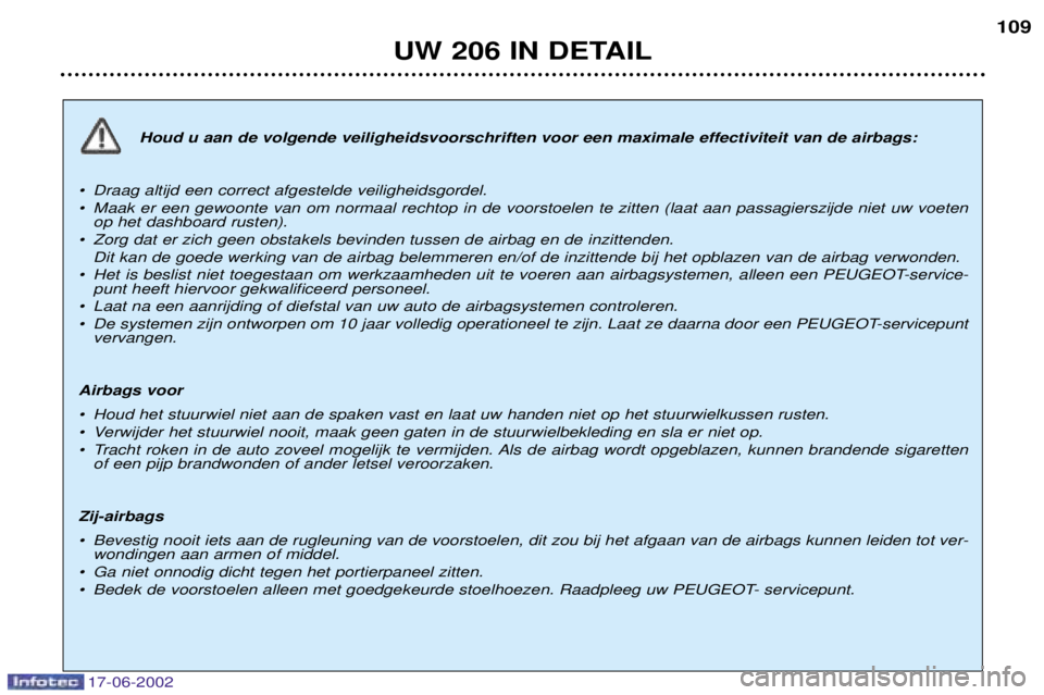 PEUGEOT 206 2002  Instructieboekje (in Dutch) 17-06-2002
UW 206 IN DETAIL109
Houd u aan de volgende veiligheidsvoorschriften voor een maximale effectiviteit van de airbags:
¥ Draag altijd een correct afgestelde veiligheidsgordel. 
¥ Maak er een