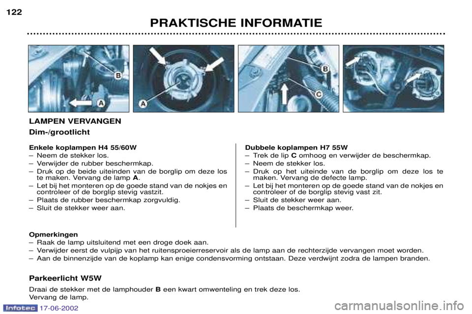 PEUGEOT 206 2002 Instructieboekje (in Dutch) 17-06-2002
PRAKTISCHE INFORMATIE
122
Parkeerlicht W5W Draai de stekker met de lamphouder
Been kwart omwenteling en trek deze los.
Vervang de lamp.
Enkele koplampen H4 55/60W
Ð Neem de stekker los.
PEUGEOT 206 2002 Instructieboekje (in Dutch) 17-06-2002
PRAKTISCHE INFORMATIE
122
Parkeerlicht W5W Draai de stekker met de lamphouder
Been kwart omwenteling en trek deze los.
Vervang de lamp.
Enkele koplampen H4 55/60W
Ð Neem de stekker los.