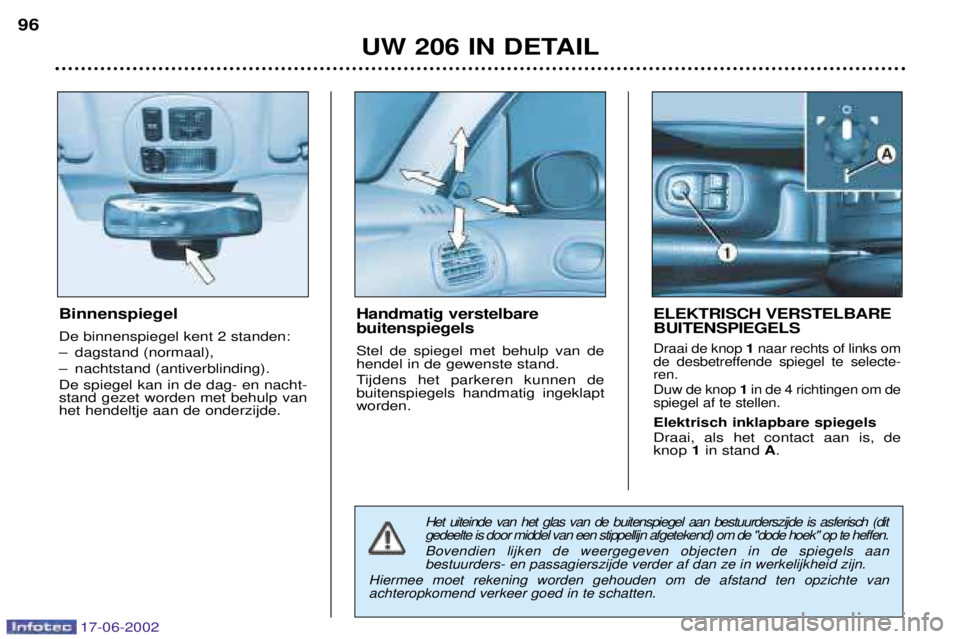 PEUGEOT 206 2002  Instructieboekje (in Dutch) 17-06-2002
UW 206 IN DETAIL
96
Binnenspiegel De binnenspiegel kent 2 standen: 
Ð dagstand (normaal),
Ð nachtstand (antiverblinding).De spiegel kan in de dag- en nacht- stand gezet worden met behulp 