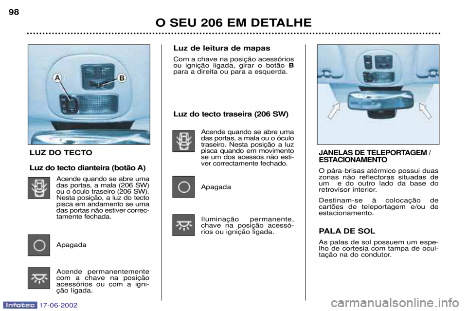 PEUGEOT 206 2002 Manual de utilização (in Portuguese) 17-06-2002
Luz do tecto traseira (206 SW)Acende quando se abre uma das portas, a mala ou o —culopisca quando em movimentose um dos acessos n‹o esti-ver correctamente fechado. Apagada
O SEU 206 E PEUGEOT 206 2002 Manual de utilização (in Portuguese) 17-06-2002
Luz do tecto traseira (206 SW)Acende quando se abre uma das portas, a mala ou o —culopisca quando em movimentose um dos acessos n‹o esti-ver correctamente fechado. Apagada
O SEU 206 E