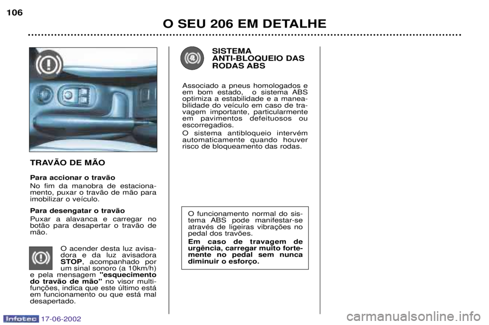 PEUGEOT 206 2002 Manual de utilização (in Portuguese) 17-06-2002
O SEU 206 EM DETALHE
106
O funcionamento normal do sis-
tema ABS pode manifestar-sepedal dos trav›es. Em caso de travagem de mente no pedal sem nunca
SISTEMA ANTI-BLOQUEIO DASRODAS ABS
A PEUGEOT 206 2002 Manual de utilização (in Portuguese) 17-06-2002
O SEU 206 EM DETALHE
106
O funcionamento normal do sis-
tema ABS pode manifestar-sepedal dos trav›es. Em caso de travagem de mente no pedal sem nunca
SISTEMA ANTI-BLOQUEIO DASRODAS ABS
A