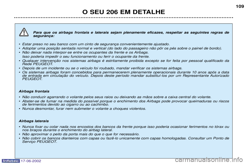 PEUGEOT 206 2002 Manual de utilização (in Portuguese) 17-06-2002
O SEU 206 EM DETALHE109
Para que os airbags frontais e laterais sejam plenamente eficazes, respeitar as seguintes regras de
¥
¥
¥ N‹o deixar nada interpor-se entre os ocupantes da PEUGEOT 206 2002 Manual de utilização (in Portuguese) 17-06-2002
O SEU 206 EM DETALHE109
Para que os airbags frontais e laterais sejam plenamente eficazes, respeitar as seguintes regras de
¥
¥
¥ N‹o deixar nada interpor-se entre os ocupantes da