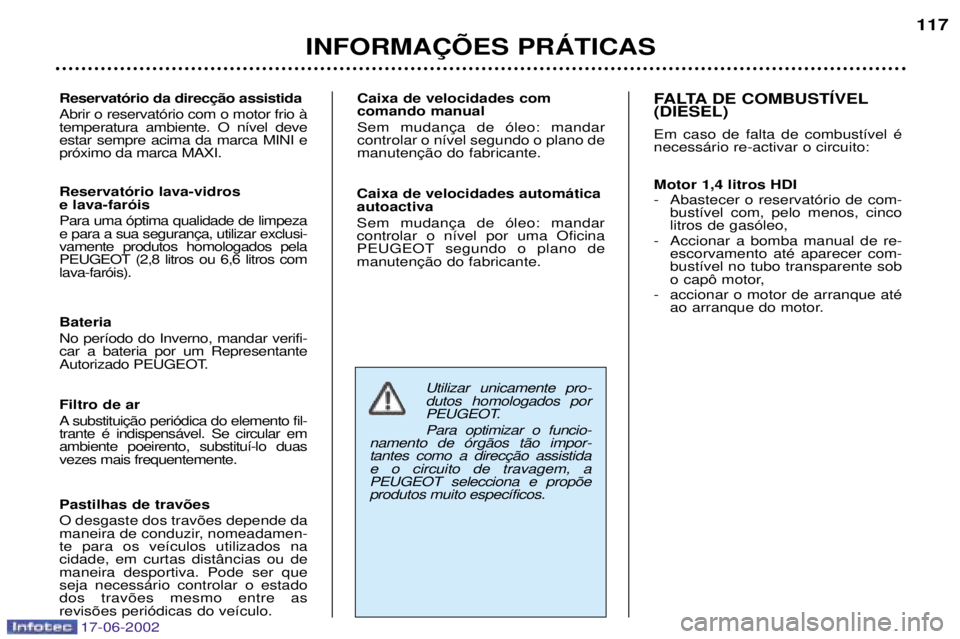 PEUGEOT 206 2002 Manual de utilização (in Portuguese) 17-06-2002
INFORMA‚ÍES PRçTICAS117
Abrir o reservat—rio com o motor frio ˆ temperatura ambiente. O n’vel deveestar sempre acima da marca MINI epr—ximo da marca MAXI. Caixa de velocidades c PEUGEOT 206 2002 Manual de utilização (in Portuguese) 17-06-2002
INFORMA‚ÍES PRçTICAS117
Abrir o reservat—rio com o motor frio ˆ temperatura ambiente. O n’vel deveestar sempre acima da marca MINI epr—ximo da marca MAXI. Caixa de velocidades c