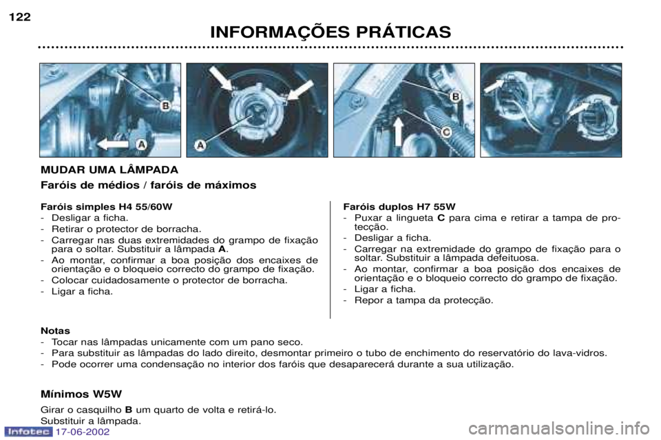 PEUGEOT 206 2002 Manual de utilização (in Portuguese) 17-06-2002
INFORMA‚ÍES PRçTICAS
122
M’nimos W5W Girar o casquilho
Bum quarto de volta e retir‡-lo.
Substituir a l‰mpada.
Far—is simples H4 55/60W
- Desligar a ficha.
- Retirar o protecto PEUGEOT 206 2002 Manual de utilização (in Portuguese) 17-06-2002
INFORMA‚ÍES PRçTICAS
122
M’nimos W5W Girar o casquilho
Bum quarto de volta e retir‡-lo.
Substituir a l‰mpada.
Far—is simples H4 55/60W
- Desligar a ficha.
- Retirar o protecto