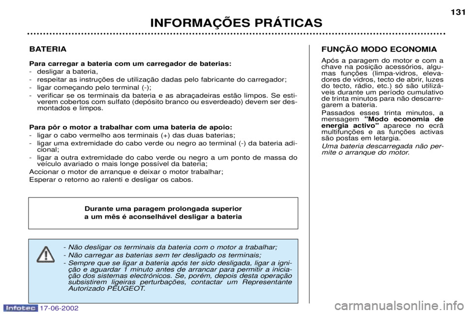 PEUGEOT 206 2002 Manual de utilização (in Portuguese) 17-06-2002
INFORMA‚ÍES PRçTICAS131
BATERIA Para carregar a bateria com um carregador de baterias:
- desligar a bateria,
-
-
- verem cobertos com sulfato (dep—sito branco ou esverdeado) devem PEUGEOT 206 2002 Manual de utilização (in Portuguese) 17-06-2002
INFORMA‚ÍES PRçTICAS131
BATERIA Para carregar a bateria com um carregador de baterias:
- desligar a bateria,
-
-
- verem cobertos com sulfato (dep—sito branco ou esverdeado) devem