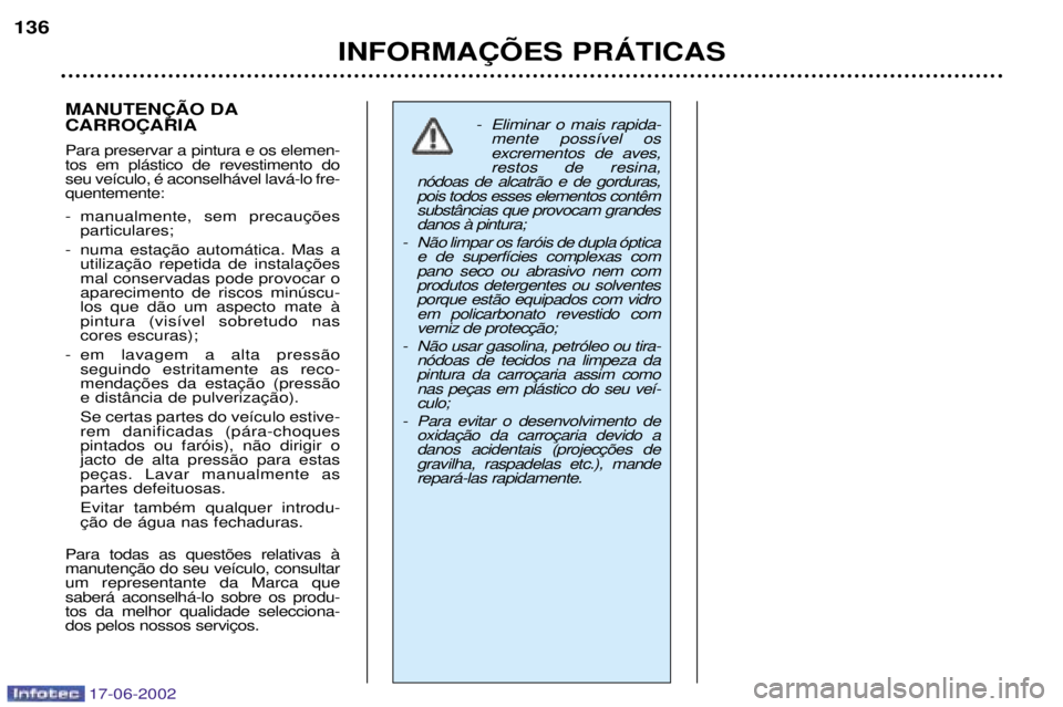 PEUGEOT 206 2002 Manual de utilização (in Portuguese) 17-06-2002
INFORMA‚ÍES PRçTICAS
136
MANUTEN‚ÌO DA CARRO‚ARIA Para preservar a pintura e os elemen- tos em pl‡stico de revestimento doseu ve’culo, Ž aconselh‡vel lav‡-lo fre-quentemen PEUGEOT 206 2002 Manual de utilização (in Portuguese) 17-06-2002
INFORMA‚ÍES PRçTICAS
136
MANUTEN‚ÌO DA CARRO‚ARIA Para preservar a pintura e os elemen- tos em pl‡stico de revestimento doseu ve’culo, Ž aconselh‡vel lav‡-lo fre-quentemen