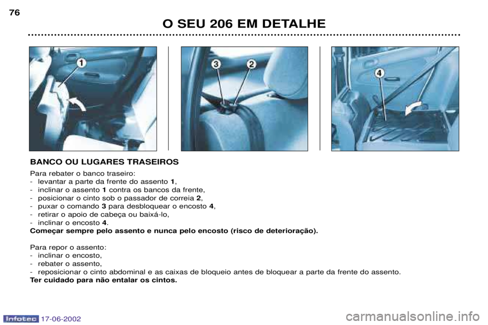 PEUGEOT 206 2002 Manual de utilização (in Portuguese) 17-06-2002
O SEU 206 EM DETALHE
76
BANCO OU LUGARES TRASEIROS Para rebater o banco traseiro:
- levantar a parte da frente do assento
1,
- inclinar o assento 1contra os bancos da frente,
- posiciona PEUGEOT 206 2002 Manual de utilização (in Portuguese) 17-06-2002
O SEU 206 EM DETALHE
76
BANCO OU LUGARES TRASEIROS Para rebater o banco traseiro:
- levantar a parte da frente do assento
1,
- inclinar o assento 1contra os bancos da frente,
- posiciona