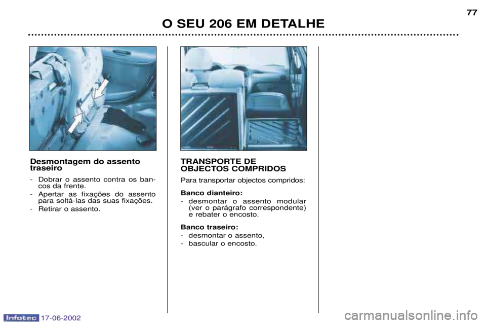 PEUGEOT 206 2002 Manual de utilização (in Portuguese) 17-06-2002
O SEU 206 EM DETALHE77
Desmontagem do assento traseiro
- Dobrar o assento contra os ban- cos da frente.
-
- Retirar o assento. TRANSPORTE DE
OBJECTOS COMPRIDOS Para transportar objectos PEUGEOT 206 2002 Manual de utilização (in Portuguese) 17-06-2002
O SEU 206 EM DETALHE77
Desmontagem do assento traseiro
- Dobrar o assento contra os ban- cos da frente.
-
- Retirar o assento. TRANSPORTE DE
OBJECTOS COMPRIDOS Para transportar objectos